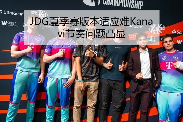 JDG夏季赛版本适应难Kanavi节奏问题凸显