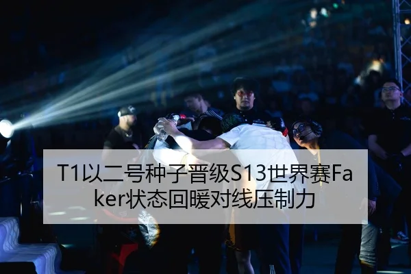 T1以二号种子晋级S13世界赛Faker状态回暖对线压制力